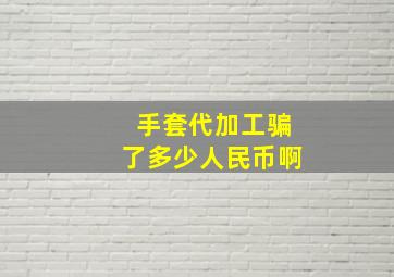 手套代加工骗了多少人民币啊