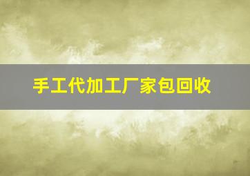 手工代加工厂家包回收