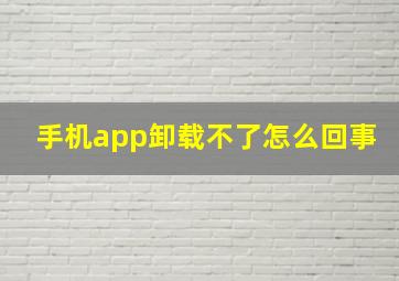 手机app卸载不了怎么回事