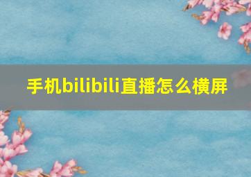 手机bilibili直播怎么横屏