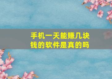 手机一天能赚几块钱的软件是真的吗