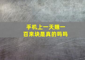 手机上一天赚一百来块是真的吗吗