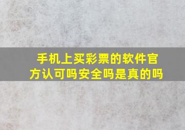 手机上买彩票的软件官方认可吗安全吗是真的吗