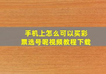 手机上怎么可以买彩票选号呢视频教程下载