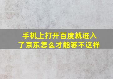 手机上打开百度就进入了京东怎么才能够不这样