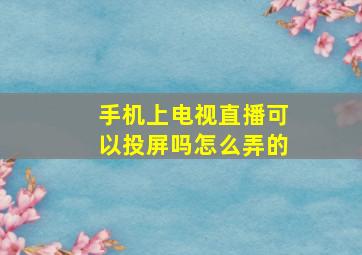 手机上电视直播可以投屏吗怎么弄的