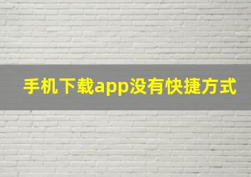 手机下载app没有快捷方式