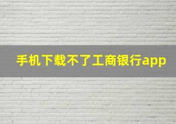 手机下载不了工商银行app