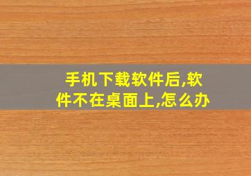 手机下载软件后,软件不在桌面上,怎么办