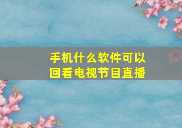 手机什么软件可以回看电视节目直播