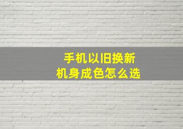 手机以旧换新机身成色怎么选