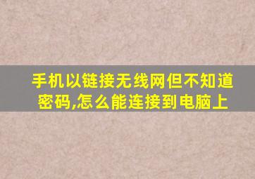 手机以链接无线网但不知道密码,怎么能连接到电脑上