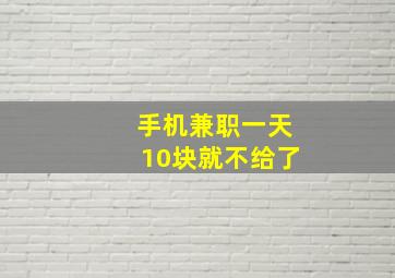 手机兼职一天10块就不给了