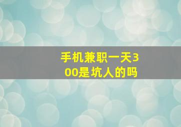 手机兼职一天300是坑人的吗