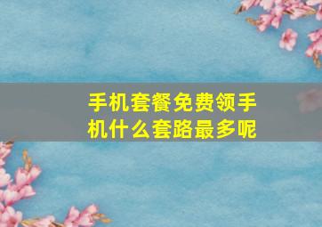 手机套餐免费领手机什么套路最多呢