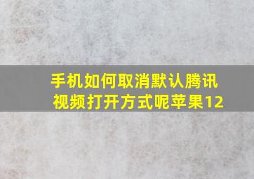 手机如何取消默认腾讯视频打开方式呢苹果12