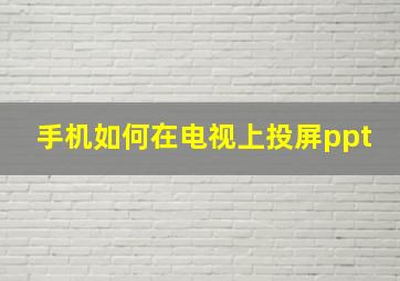 手机如何在电视上投屏ppt