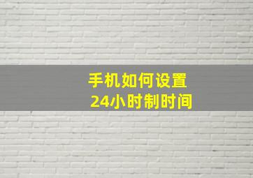 手机如何设置24小时制时间