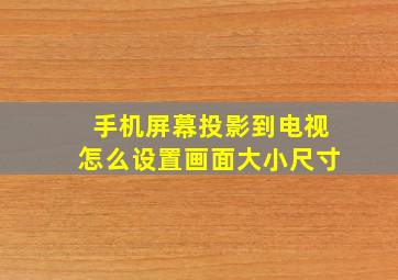 手机屏幕投影到电视怎么设置画面大小尺寸