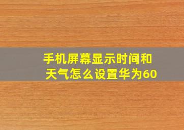 手机屏幕显示时间和天气怎么设置华为60