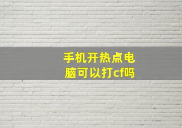 手机开热点电脑可以打cf吗