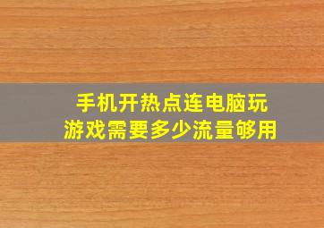 手机开热点连电脑玩游戏需要多少流量够用