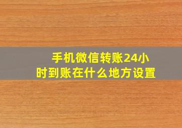 手机微信转账24小时到账在什么地方设置