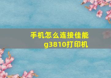 手机怎么连接佳能g3810打印机