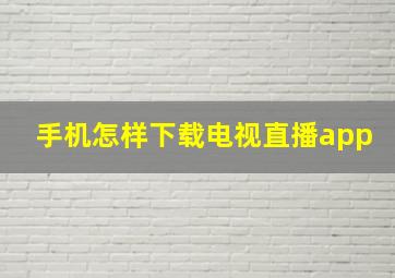 手机怎样下载电视直播app