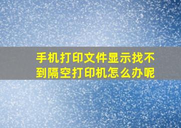 手机打印文件显示找不到隔空打印机怎么办呢