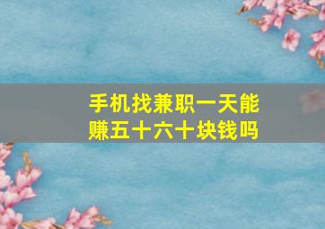 手机找兼职一天能赚五十六十块钱吗