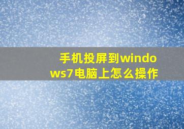 手机投屏到windows7电脑上怎么操作