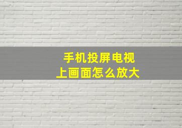 手机投屏电视上画面怎么放大