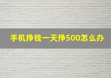 手机挣钱一天挣500怎么办