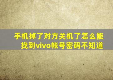 手机掉了对方关机了怎么能找到vivo帐号密码不知道