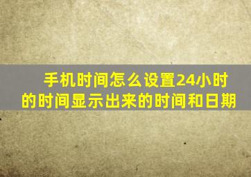 手机时间怎么设置24小时的时间显示出来的时间和日期