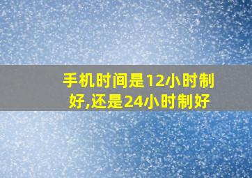 手机时间是12小时制好,还是24小时制好