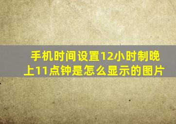 手机时间设置12小时制晚上11点钟是怎么显示的图片