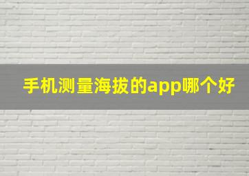 手机测量海拔的app哪个好