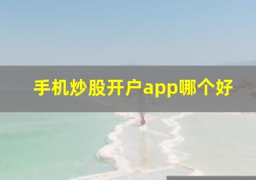 手机炒股开户app哪个好