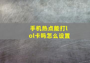 手机热点能打lol卡吗怎么设置