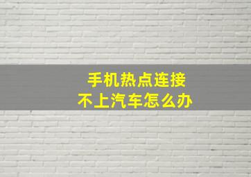 手机热点连接不上汽车怎么办