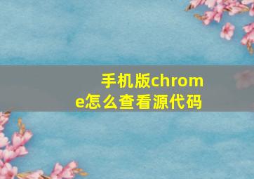 手机版chrome怎么查看源代码