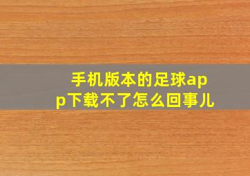 手机版本的足球app下载不了怎么回事儿