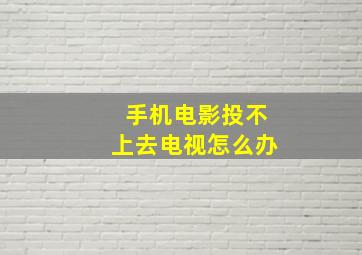 手机电影投不上去电视怎么办