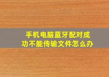 手机电脑蓝牙配对成功不能传输文件怎么办