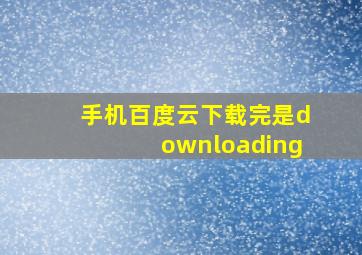 手机百度云下载完是downloading