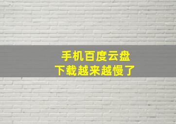 手机百度云盘下载越来越慢了