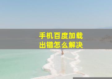 手机百度加载出错怎么解决