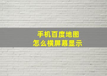 手机百度地图怎么横屏幕显示